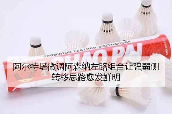 阿尔特塔微调阿森纳左路组合让强弱侧转移思路愈发鲜明